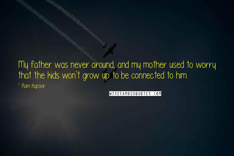 Ram Kapoor Quotes: My father was never around, and my mother used to worry that the kids won't grow up to be connected to him.