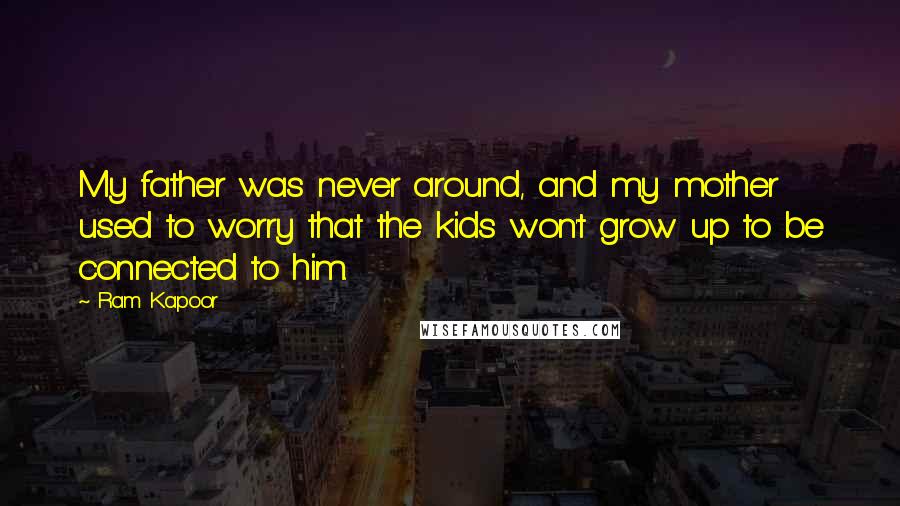 Ram Kapoor Quotes: My father was never around, and my mother used to worry that the kids won't grow up to be connected to him.
