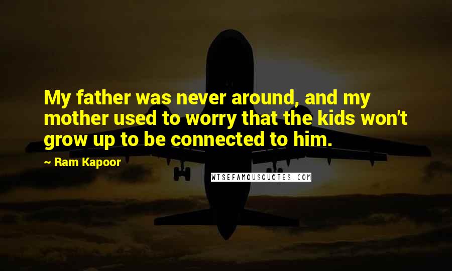 Ram Kapoor Quotes: My father was never around, and my mother used to worry that the kids won't grow up to be connected to him.