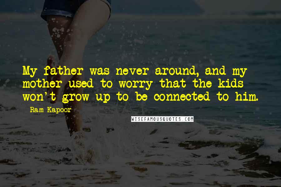 Ram Kapoor Quotes: My father was never around, and my mother used to worry that the kids won't grow up to be connected to him.