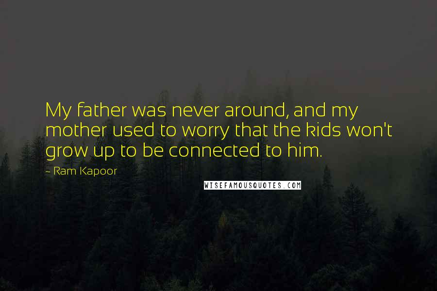 Ram Kapoor Quotes: My father was never around, and my mother used to worry that the kids won't grow up to be connected to him.