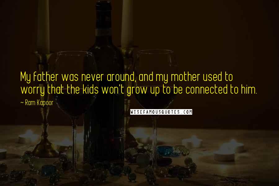 Ram Kapoor Quotes: My father was never around, and my mother used to worry that the kids won't grow up to be connected to him.