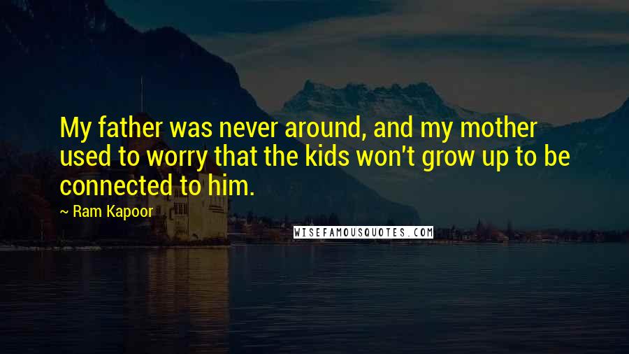 Ram Kapoor Quotes: My father was never around, and my mother used to worry that the kids won't grow up to be connected to him.
