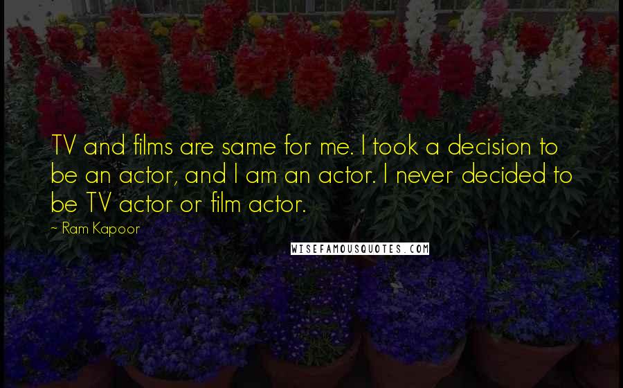 Ram Kapoor Quotes: TV and films are same for me. I took a decision to be an actor, and I am an actor. I never decided to be TV actor or film actor.