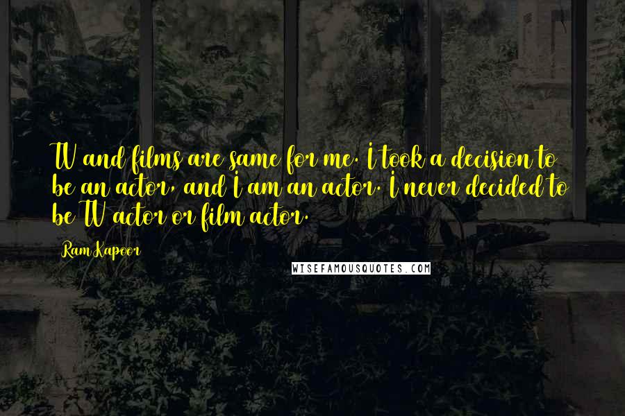 Ram Kapoor Quotes: TV and films are same for me. I took a decision to be an actor, and I am an actor. I never decided to be TV actor or film actor.