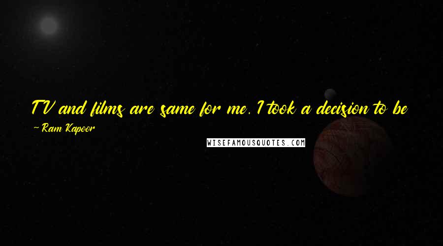 Ram Kapoor Quotes: TV and films are same for me. I took a decision to be an actor, and I am an actor. I never decided to be TV actor or film actor.