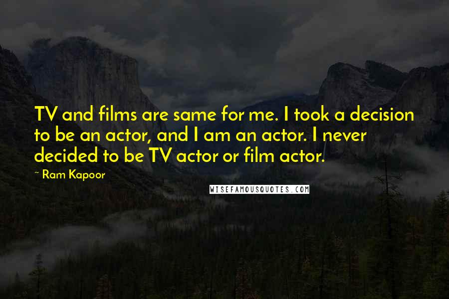 Ram Kapoor Quotes: TV and films are same for me. I took a decision to be an actor, and I am an actor. I never decided to be TV actor or film actor.