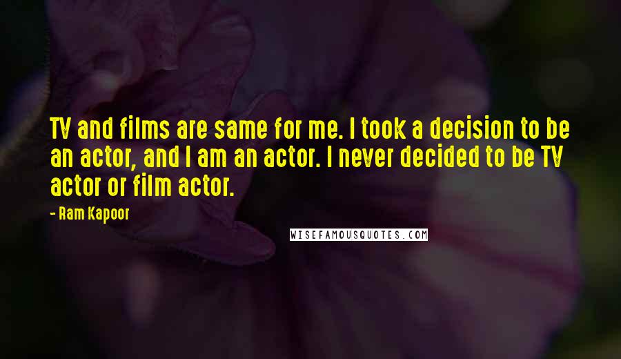 Ram Kapoor Quotes: TV and films are same for me. I took a decision to be an actor, and I am an actor. I never decided to be TV actor or film actor.