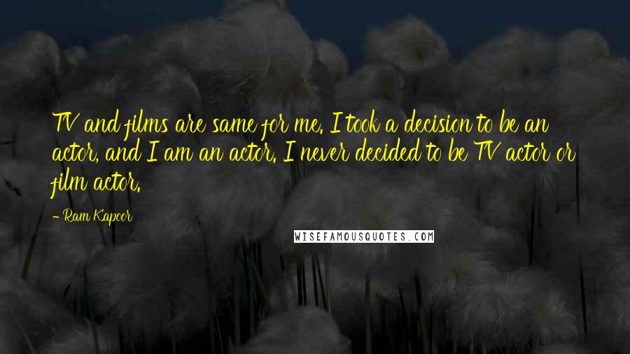 Ram Kapoor Quotes: TV and films are same for me. I took a decision to be an actor, and I am an actor. I never decided to be TV actor or film actor.