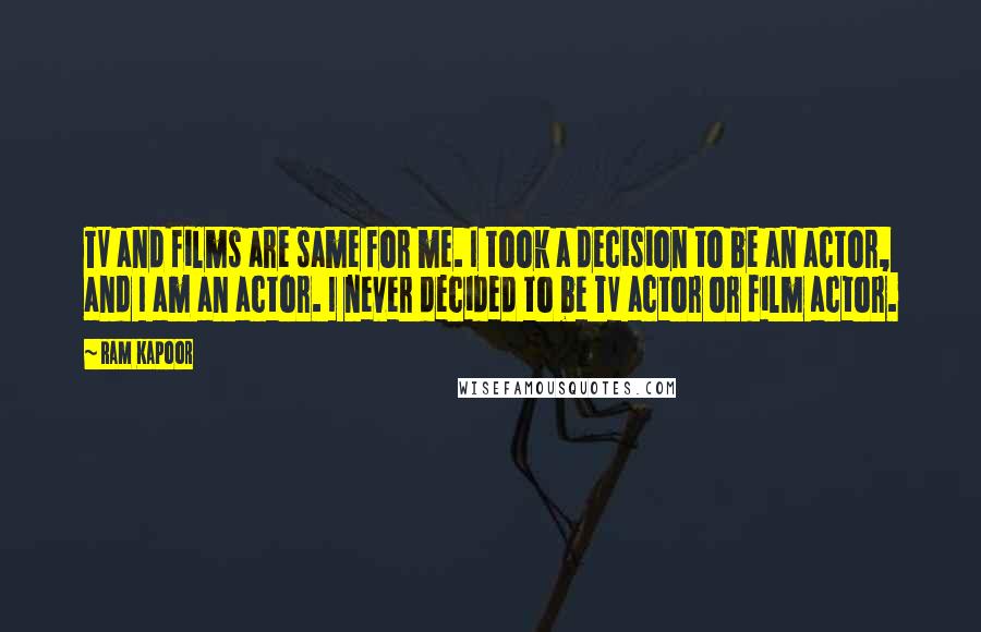 Ram Kapoor Quotes: TV and films are same for me. I took a decision to be an actor, and I am an actor. I never decided to be TV actor or film actor.