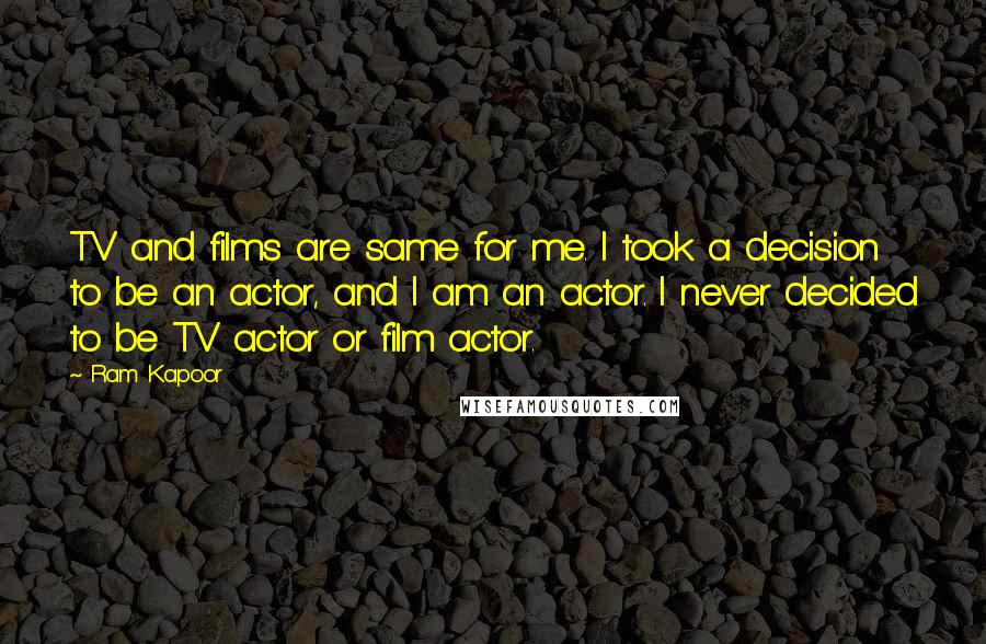 Ram Kapoor Quotes: TV and films are same for me. I took a decision to be an actor, and I am an actor. I never decided to be TV actor or film actor.