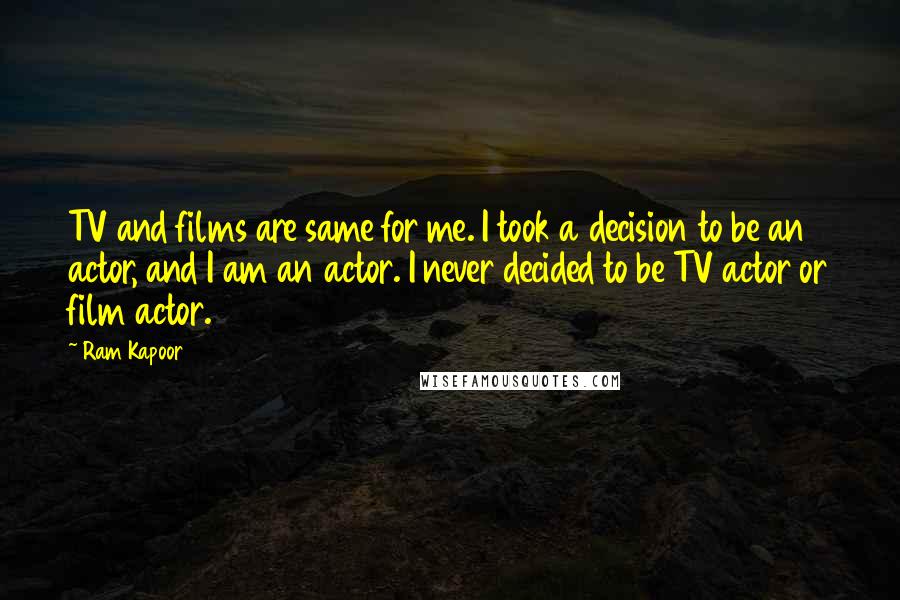 Ram Kapoor Quotes: TV and films are same for me. I took a decision to be an actor, and I am an actor. I never decided to be TV actor or film actor.