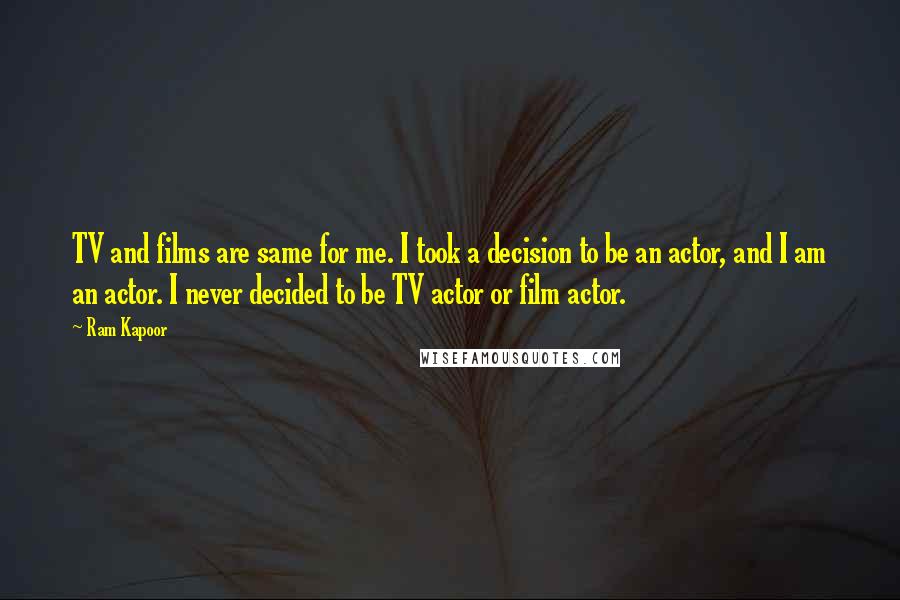 Ram Kapoor Quotes: TV and films are same for me. I took a decision to be an actor, and I am an actor. I never decided to be TV actor or film actor.