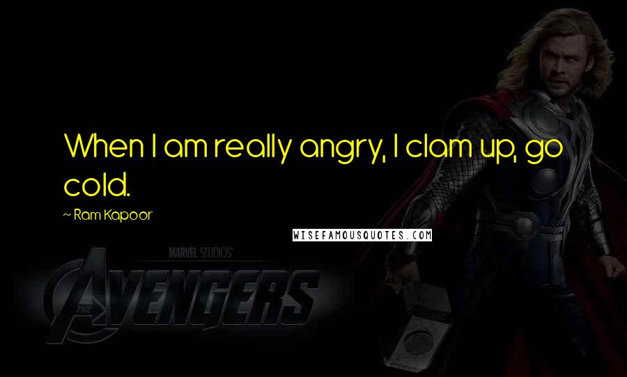 Ram Kapoor Quotes: When I am really angry, I clam up, go cold.