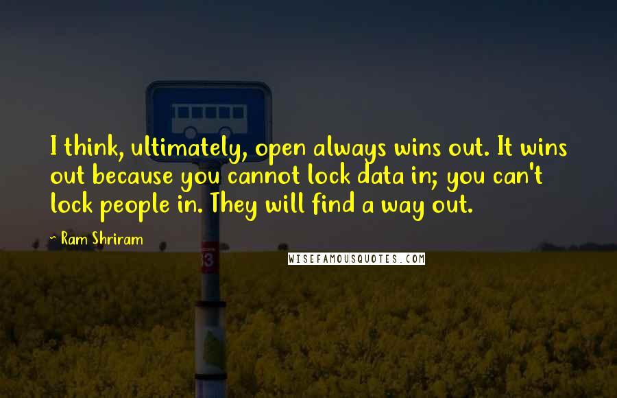 Ram Shriram Quotes: I think, ultimately, open always wins out. It wins out because you cannot lock data in; you can't lock people in. They will find a way out.