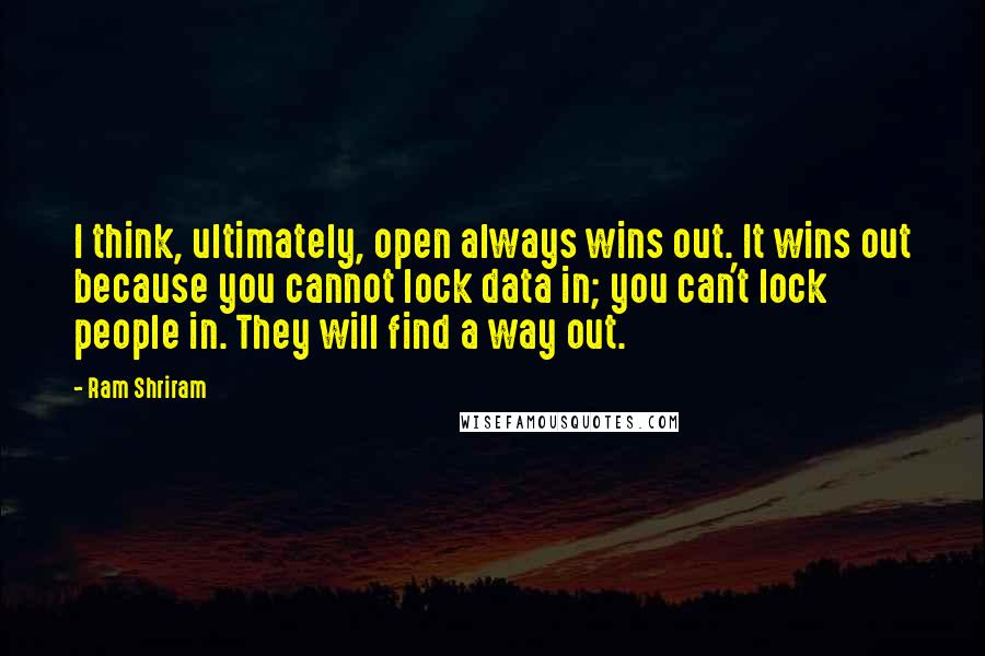 Ram Shriram Quotes: I think, ultimately, open always wins out. It wins out because you cannot lock data in; you can't lock people in. They will find a way out.