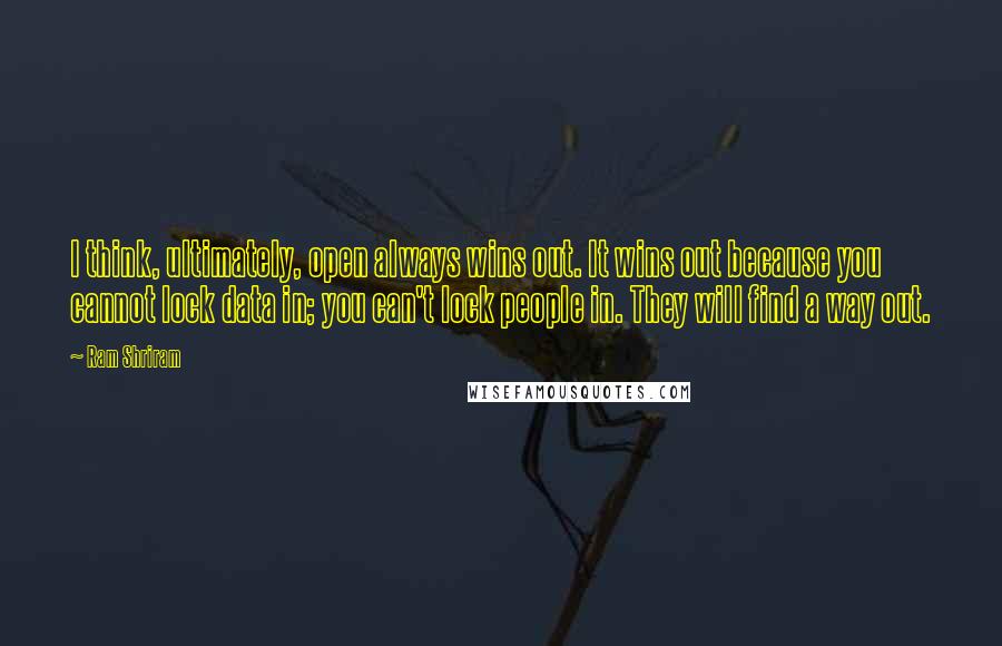 Ram Shriram Quotes: I think, ultimately, open always wins out. It wins out because you cannot lock data in; you can't lock people in. They will find a way out.