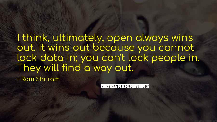 Ram Shriram Quotes: I think, ultimately, open always wins out. It wins out because you cannot lock data in; you can't lock people in. They will find a way out.