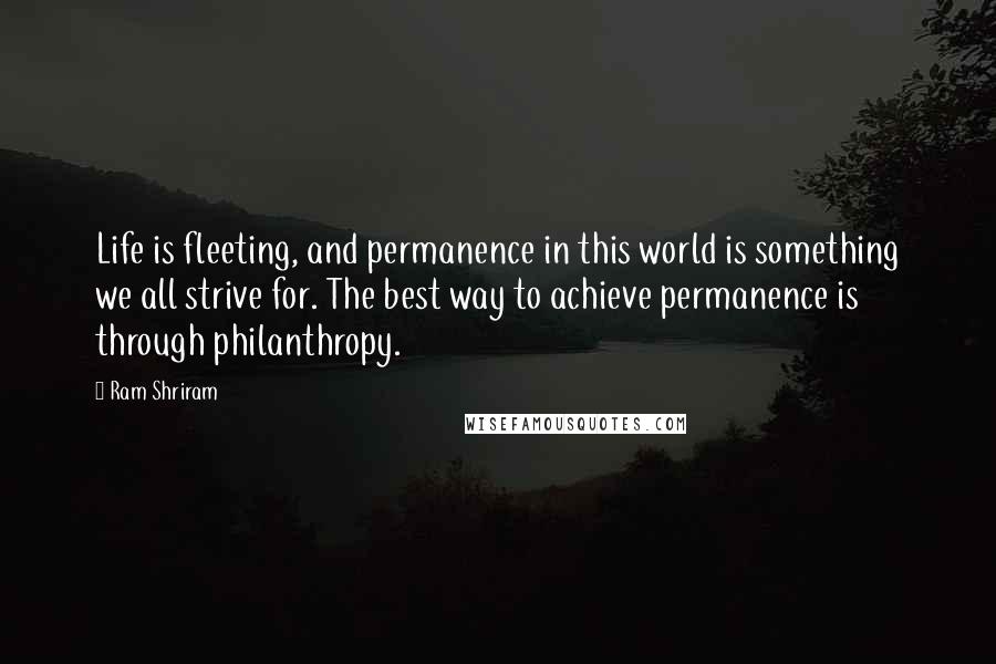 Ram Shriram Quotes: Life is fleeting, and permanence in this world is something we all strive for. The best way to achieve permanence is through philanthropy.