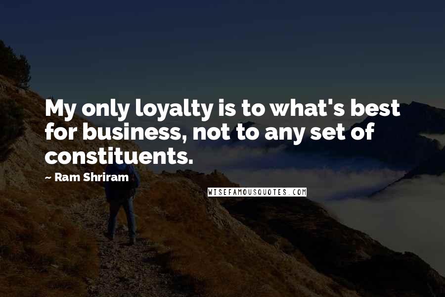 Ram Shriram Quotes: My only loyalty is to what's best for business, not to any set of constituents.