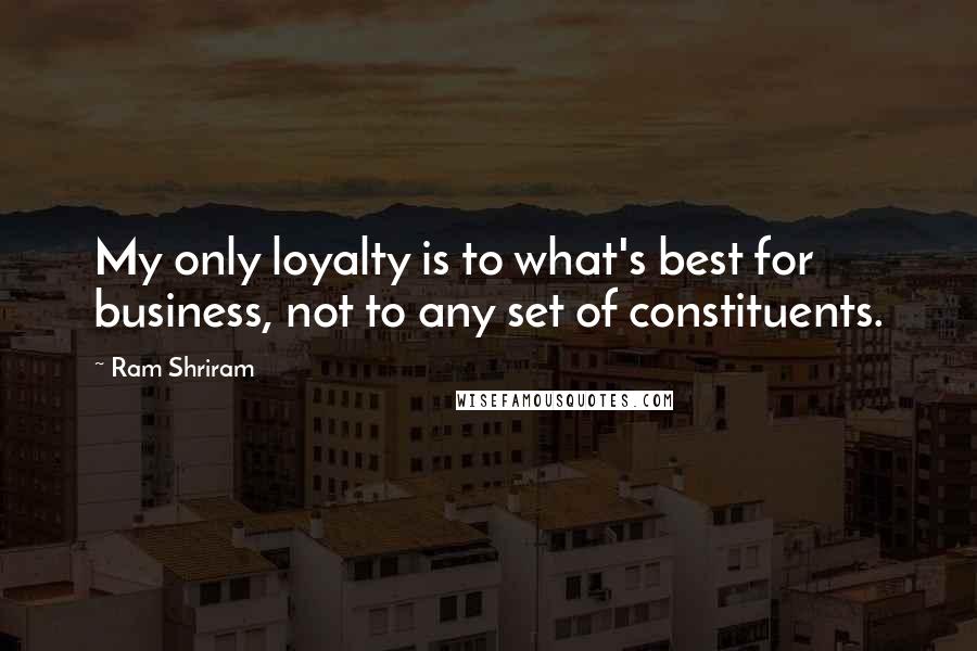 Ram Shriram Quotes: My only loyalty is to what's best for business, not to any set of constituents.