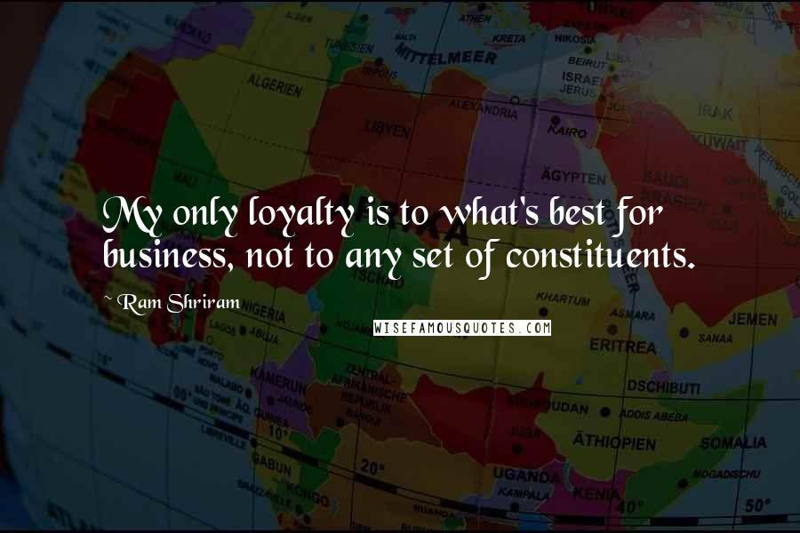 Ram Shriram Quotes: My only loyalty is to what's best for business, not to any set of constituents.
