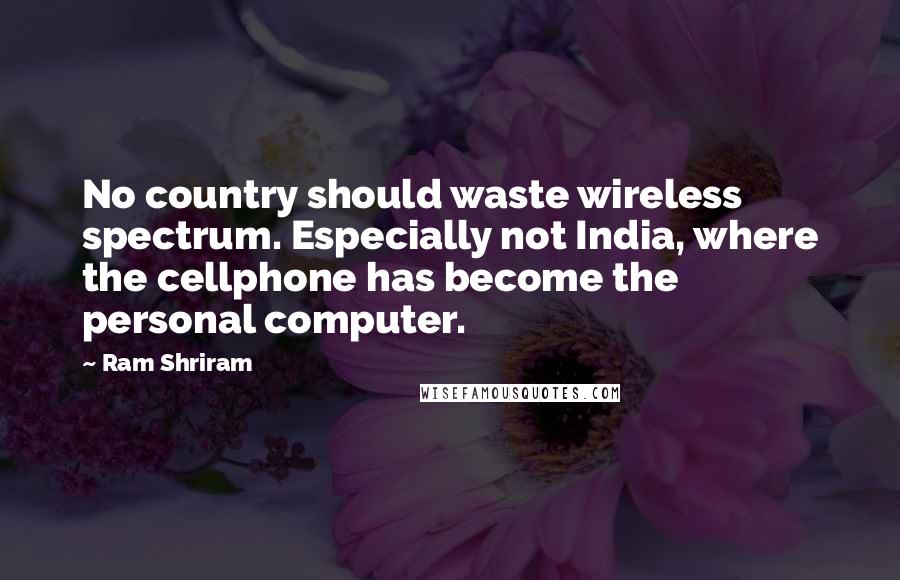 Ram Shriram Quotes: No country should waste wireless spectrum. Especially not India, where the cellphone has become the personal computer.