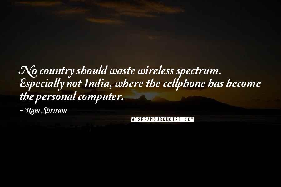 Ram Shriram Quotes: No country should waste wireless spectrum. Especially not India, where the cellphone has become the personal computer.