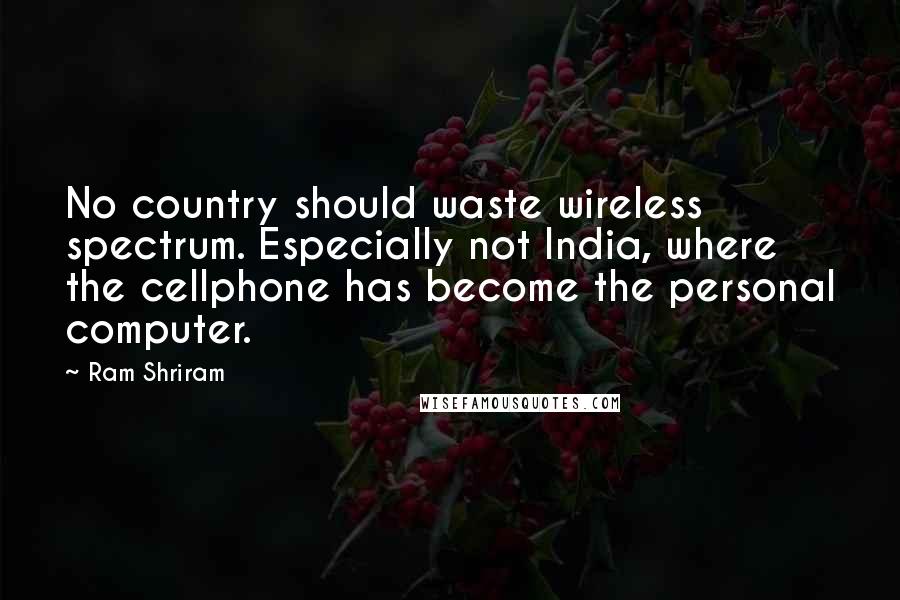 Ram Shriram Quotes: No country should waste wireless spectrum. Especially not India, where the cellphone has become the personal computer.