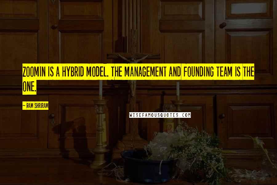 Ram Shriram Quotes: Zoomin is a hybrid model. The management and founding team is the one.