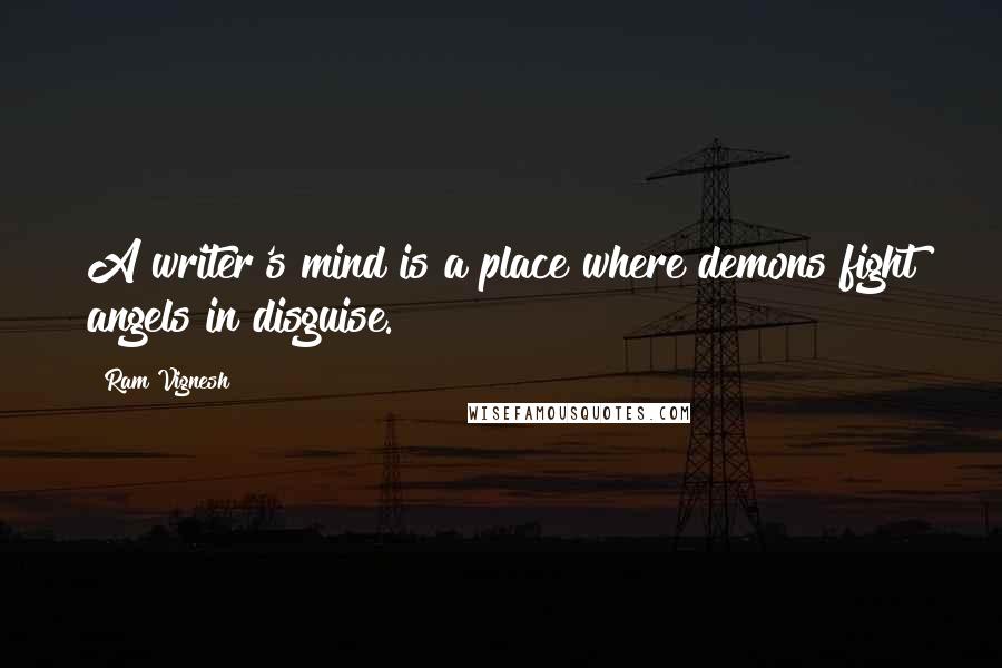 Ram Vignesh Quotes: A writer's mind is a place where demons fight angels in disguise.