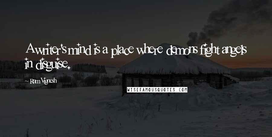 Ram Vignesh Quotes: A writer's mind is a place where demons fight angels in disguise.