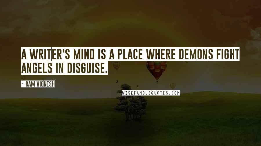 Ram Vignesh Quotes: A writer's mind is a place where demons fight angels in disguise.