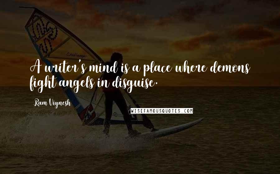 Ram Vignesh Quotes: A writer's mind is a place where demons fight angels in disguise.