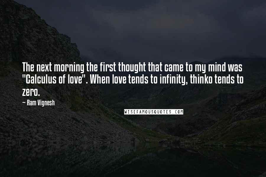 Ram Vignesh Quotes: The next morning the first thought that came to my mind was "Calculus of love". When love tends to infinity, thinko tends to zero.