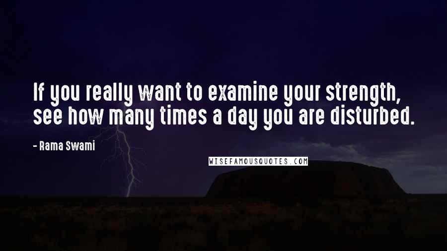 Rama Swami Quotes: If you really want to examine your strength, see how many times a day you are disturbed.