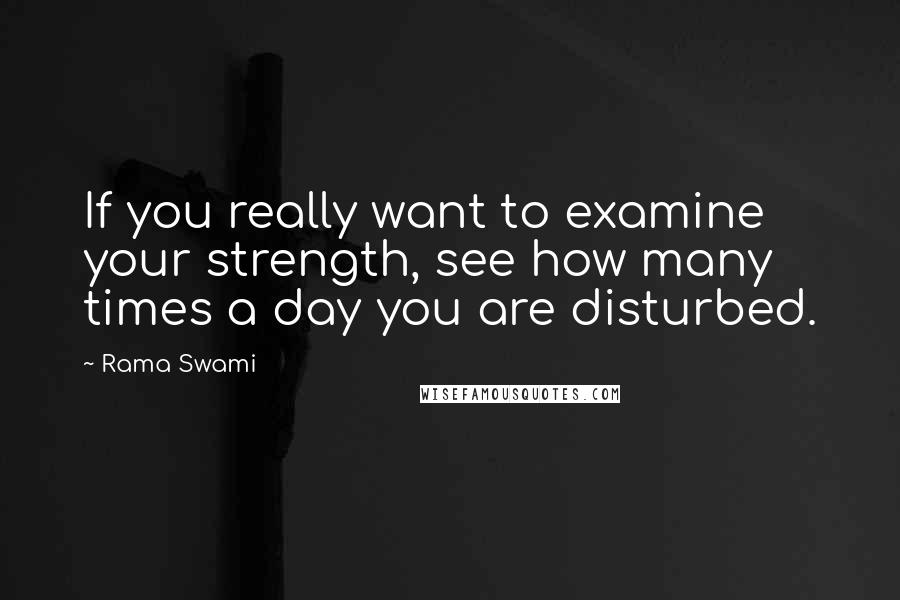 Rama Swami Quotes: If you really want to examine your strength, see how many times a day you are disturbed.