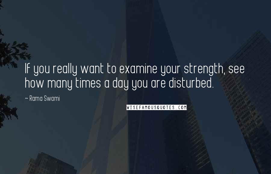 Rama Swami Quotes: If you really want to examine your strength, see how many times a day you are disturbed.