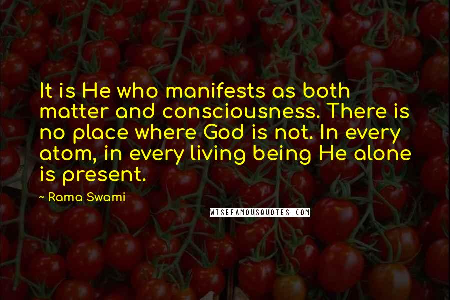 Rama Swami Quotes: It is He who manifests as both matter and consciousness. There is no place where God is not. In every atom, in every living being He alone is present.