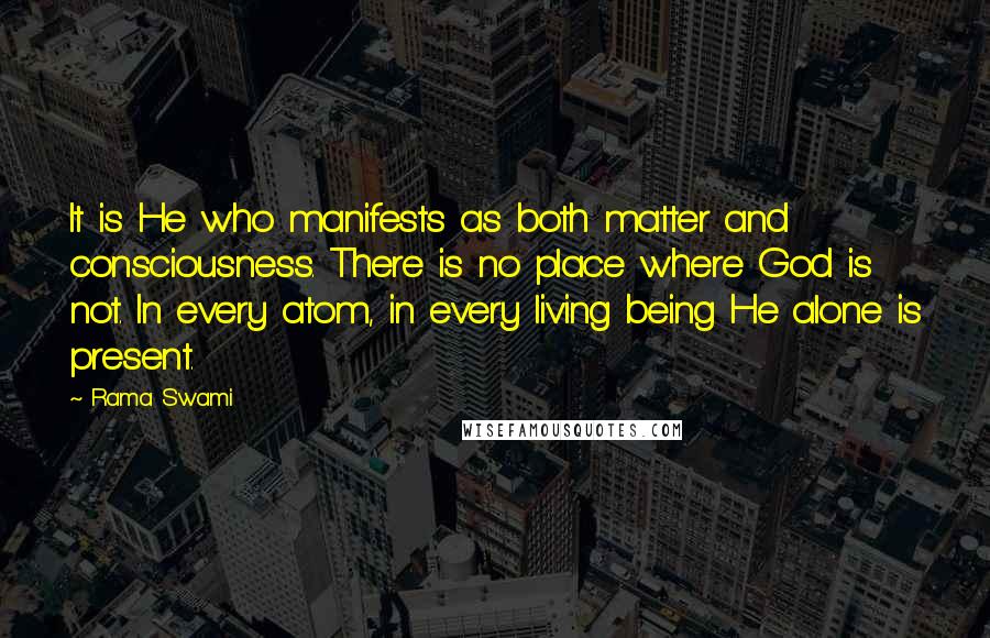 Rama Swami Quotes: It is He who manifests as both matter and consciousness. There is no place where God is not. In every atom, in every living being He alone is present.