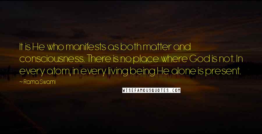 Rama Swami Quotes: It is He who manifests as both matter and consciousness. There is no place where God is not. In every atom, in every living being He alone is present.