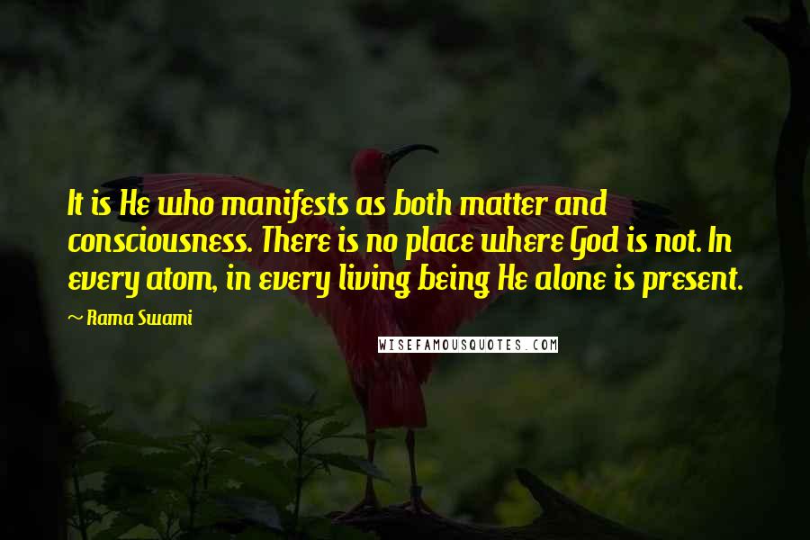 Rama Swami Quotes: It is He who manifests as both matter and consciousness. There is no place where God is not. In every atom, in every living being He alone is present.