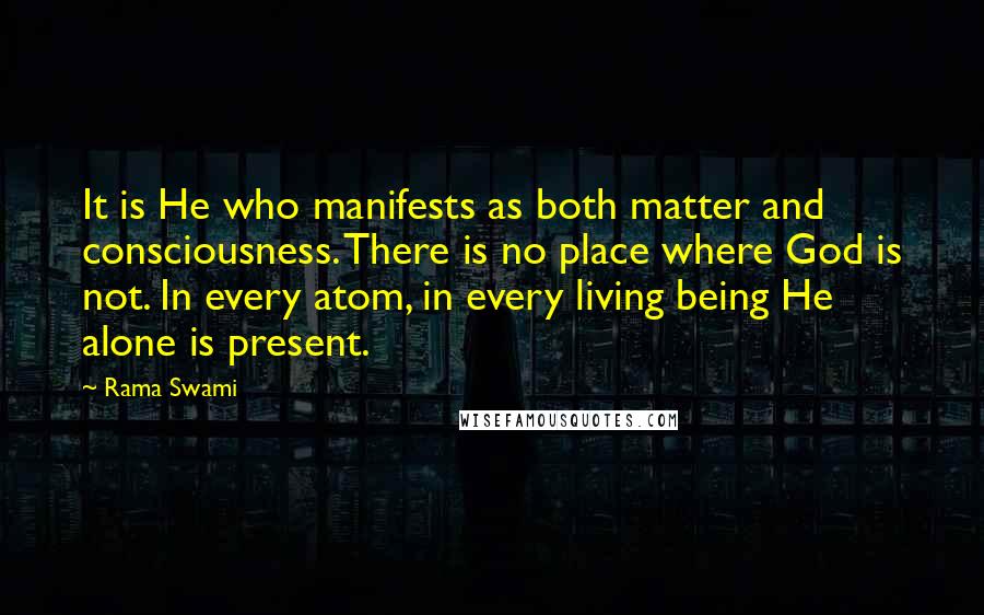 Rama Swami Quotes: It is He who manifests as both matter and consciousness. There is no place where God is not. In every atom, in every living being He alone is present.