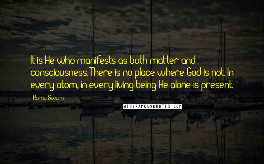 Rama Swami Quotes: It is He who manifests as both matter and consciousness. There is no place where God is not. In every atom, in every living being He alone is present.