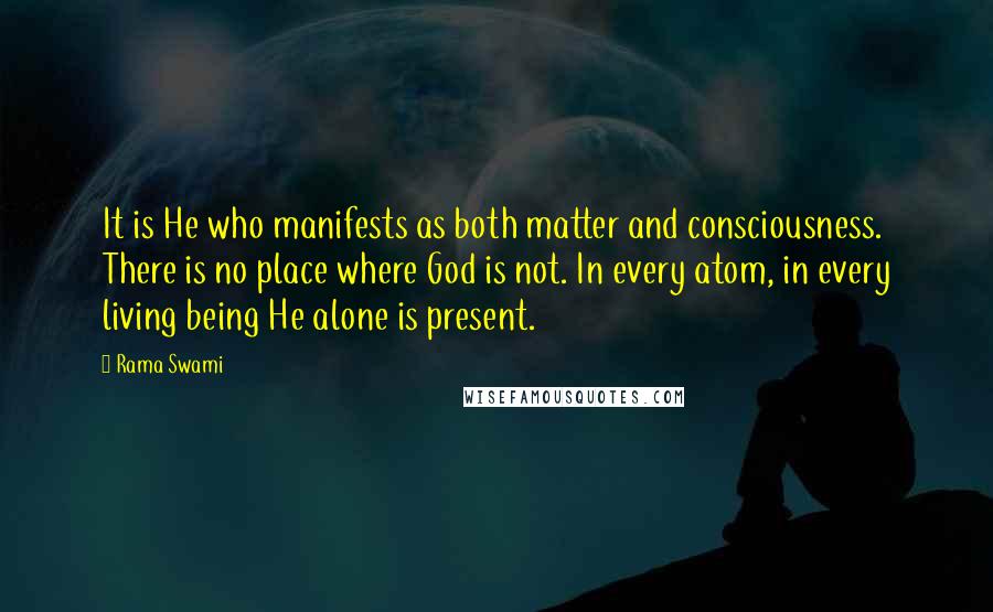 Rama Swami Quotes: It is He who manifests as both matter and consciousness. There is no place where God is not. In every atom, in every living being He alone is present.