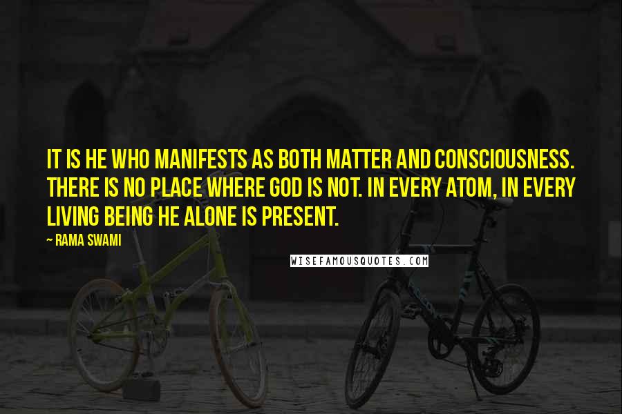 Rama Swami Quotes: It is He who manifests as both matter and consciousness. There is no place where God is not. In every atom, in every living being He alone is present.