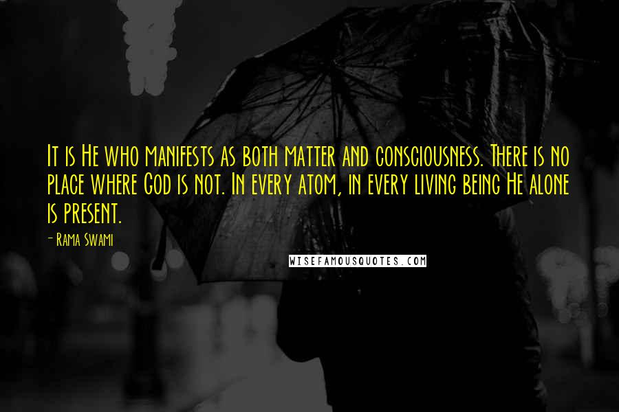 Rama Swami Quotes: It is He who manifests as both matter and consciousness. There is no place where God is not. In every atom, in every living being He alone is present.