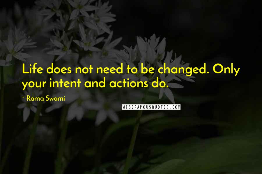 Rama Swami Quotes: Life does not need to be changed. Only your intent and actions do.