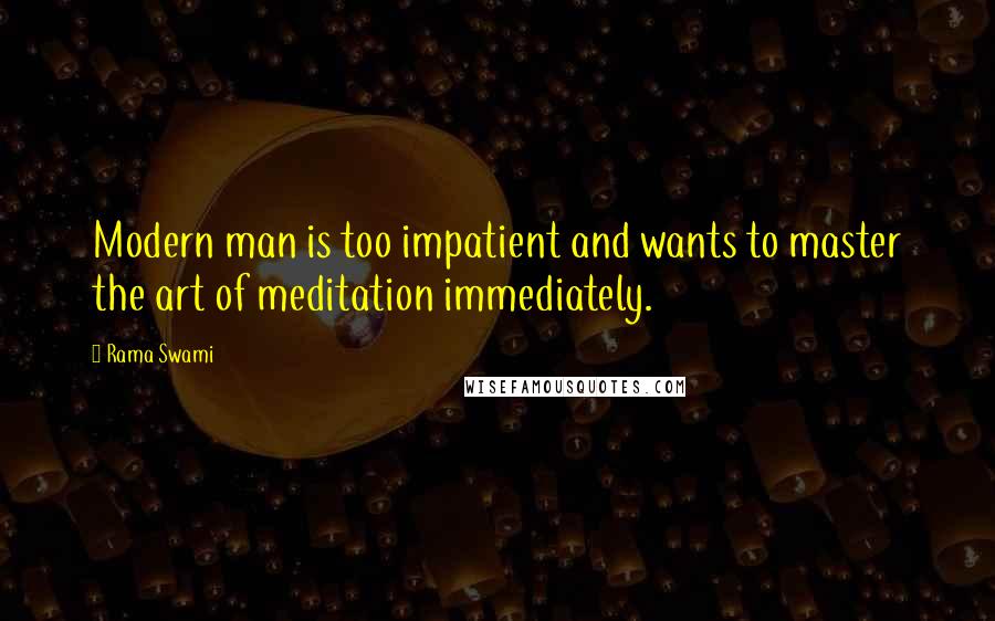 Rama Swami Quotes: Modern man is too impatient and wants to master the art of meditation immediately.