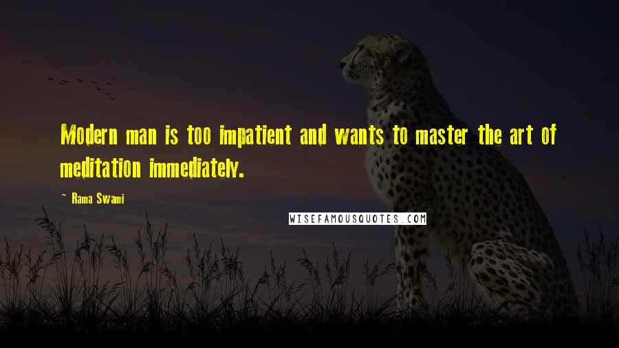 Rama Swami Quotes: Modern man is too impatient and wants to master the art of meditation immediately.